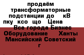 продаём трансформаторные подстанции до 20 кВ, пку, ксо, що › Цена ­ 70 000 - Все города Бизнес » Оборудование   . Ханты-Мансийский,Советский г.